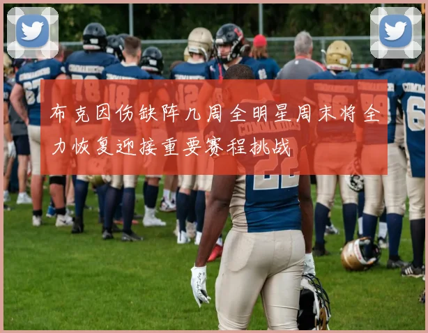 布克因伤缺阵几周全明星周末将全力恢复迎接重要赛程挑战