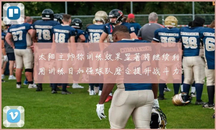 太阳主帅称训练效果显著将继续利用训练日加强球队磨合提升战斗力