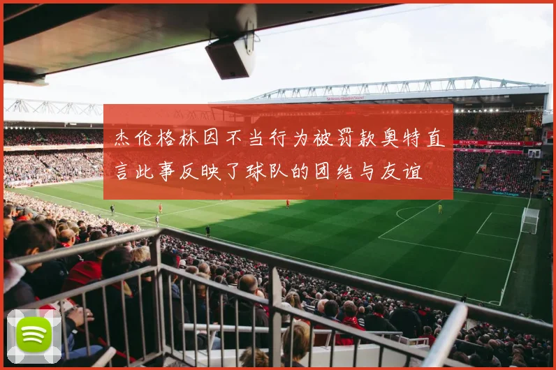 杰伦格林因不当行为被罚款奥特直言此事反映了球队的团结与友谊