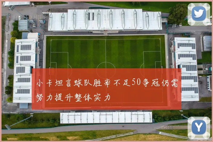 小卡坦言球队胜率不足50争冠仍需努力提升整体实力