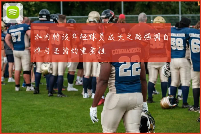 加内特谈年轻球员成长之路强调自律与坚持的重要性