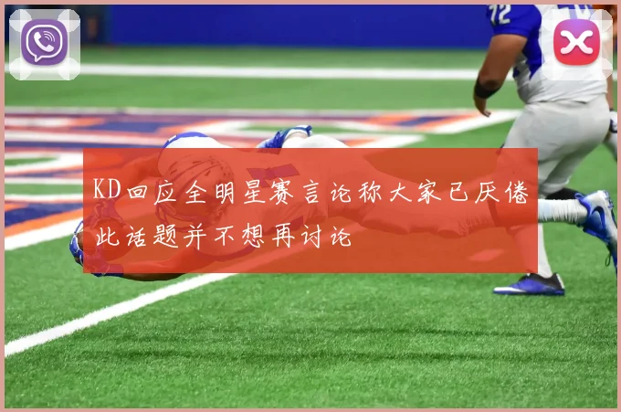 KD回应全明星赛言论称大家已厌倦此话题并不想再讨论
