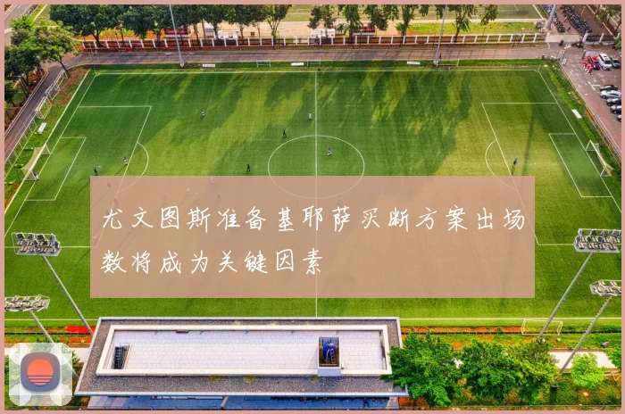 尤文图斯准备基耶萨买断方案出场数将成为关键因素