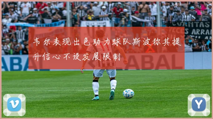 韦尔表现出色助力球队斯波称其提升信心不设发展限制