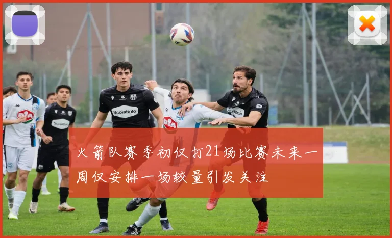 火箭队赛季初仅打21场比赛未来一周仅安排一场较量引发关注