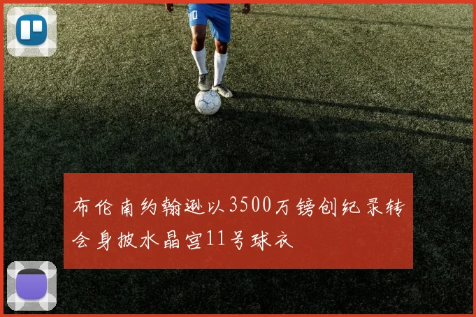 布伦南约翰逊以3500万镑创纪录转会身披水晶宫11号球衣