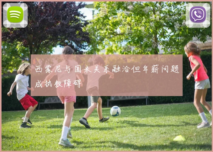 西蒙尼与国米关系融洽但年薪问题成执教障碍