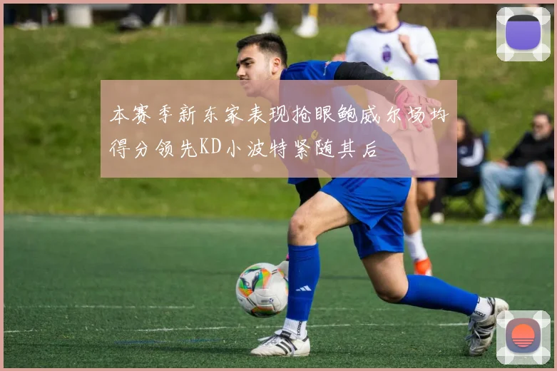 本赛季新东家表现抢眼鲍威尔场均得分领先KD小波特紧随其后
