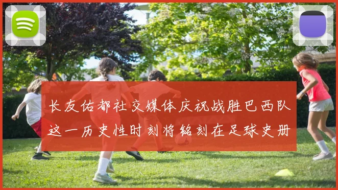 长友佑都社交媒体庆祝战胜巴西队这一历史性时刻将铭刻在足球史册中