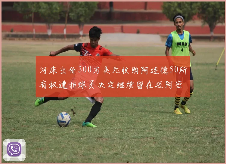 河床出价300万美元收购阿连德50所有权遭拒球员决定继续留在迈阿密