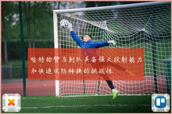 哈特称赞马刺队具备强大投射能力和快速攻防转换的挑战性