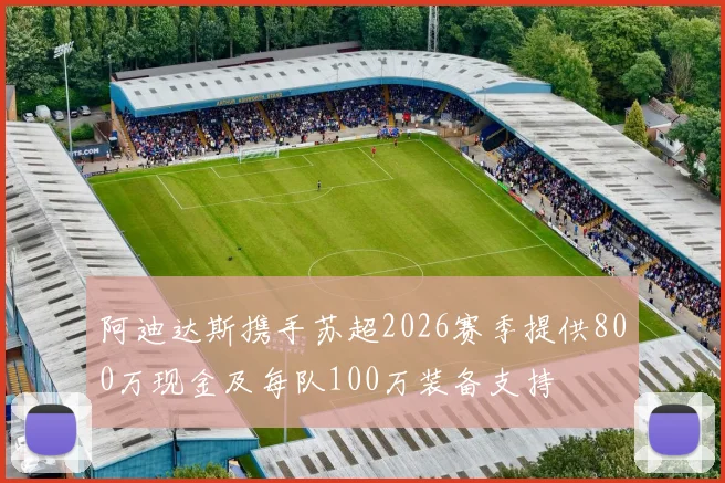 阿迪达斯携手苏超2026赛季提供800万现金及每队100万装备支持