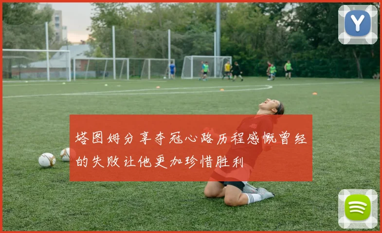 塔图姆分享夺冠心路历程感慨曾经的失败让他更加珍惜胜利