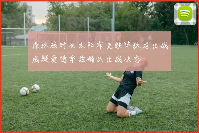 森林狼对决太阳布克缺阵狄龙出战成疑爱德华兹确认出战状态