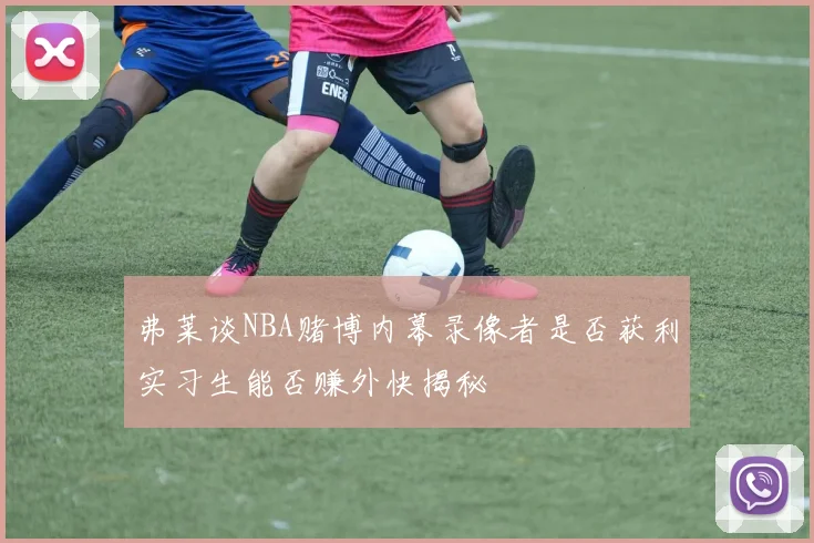 弗莱谈NBA赌博内幕录像者是否获利实习生能否赚外快揭秘