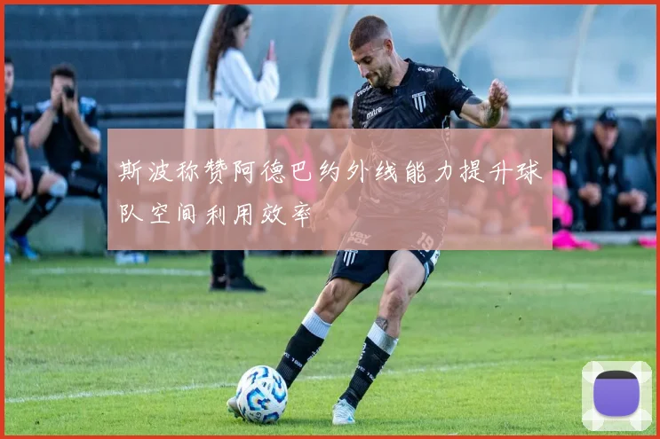 斯波称赞阿德巴约外线能力提升球队空间利用效率
